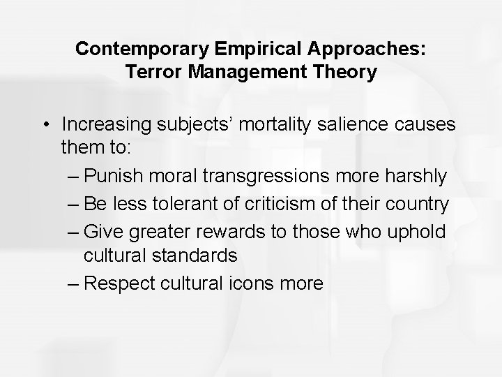 Contemporary Empirical Approaches: Terror Management Theory • Increasing subjects’ mortality salience causes them to: