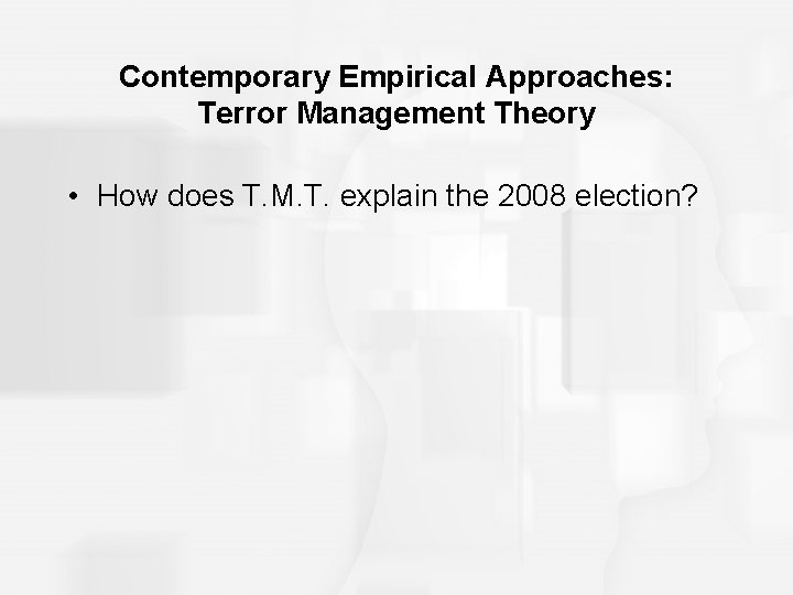 Contemporary Empirical Approaches: Terror Management Theory • How does T. M. T. explain the