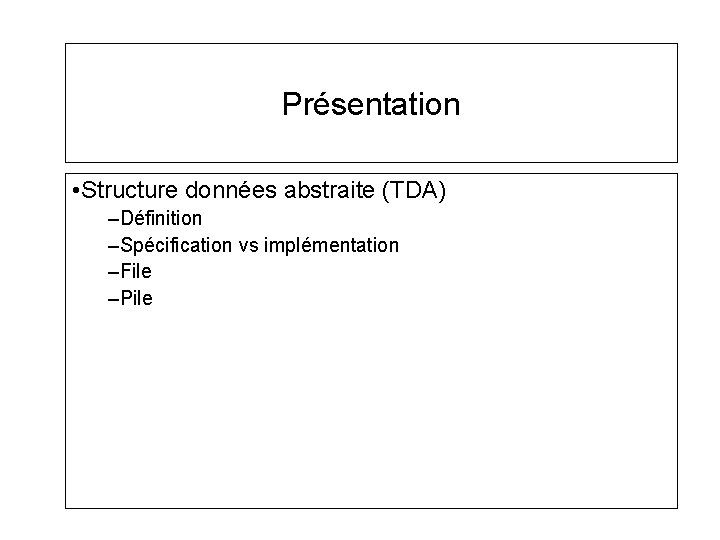 Présentation • Structure données abstraite (TDA) –Définition –Spécification vs implémentation –File –Pile Présentation • Structure données abstraite (TDA) –Définition –Spécification vs implémentation –File –Pile