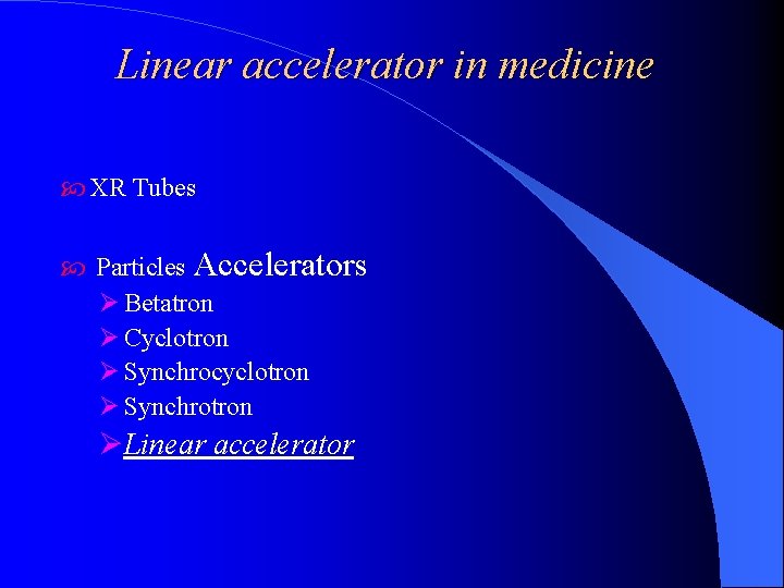 Linear accelerator in medicine XR Tubes Particles Accelerators Ø Betatron Ø Cyclotron Ø Synchrocyclotron