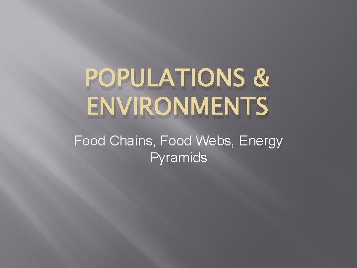 POPULATIONS & ENVIRONMENTS Food Chains, Food Webs, Energy Pyramids 