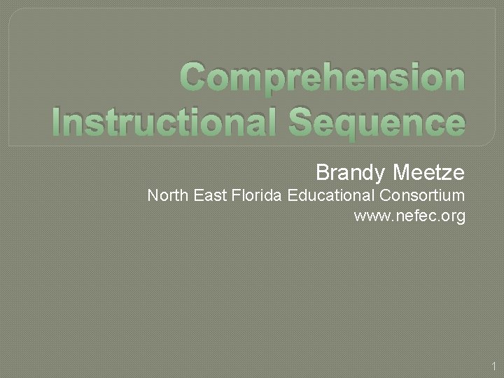 Comprehension Instructional Sequence Brandy Meetze North East Florida Educational Consortium www. nefec. org 1