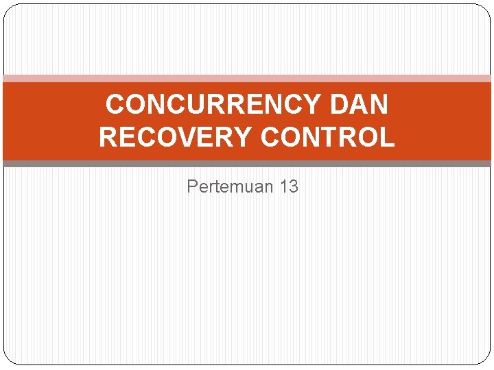 CONCURRENCY DAN RECOVERY CONTROL Pertemuan 13 CONCURRENCY DAN RECOVERY CONTROL Pertemuan 13