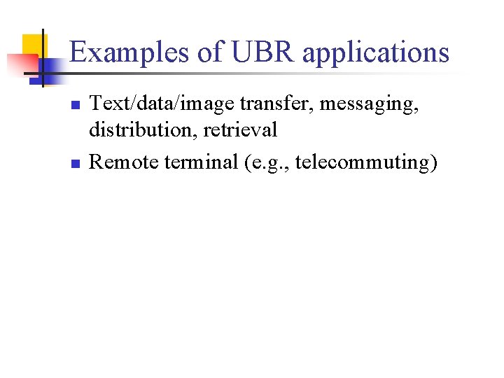 Examples of UBR applications n n Text/data/image transfer, messaging, distribution, retrieval Remote terminal (e.