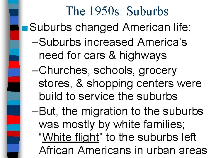 The 1950 s: Suburbs ■ Suburbs changed American life: –Suburbs increased America’s need for