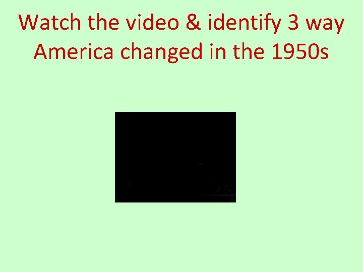 Watch the video & identify 3 way America changed in the 1950 s 