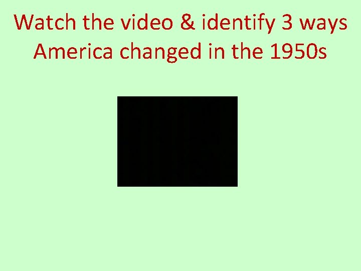 Watch the video & identify 3 ways America changed in the 1950 s 