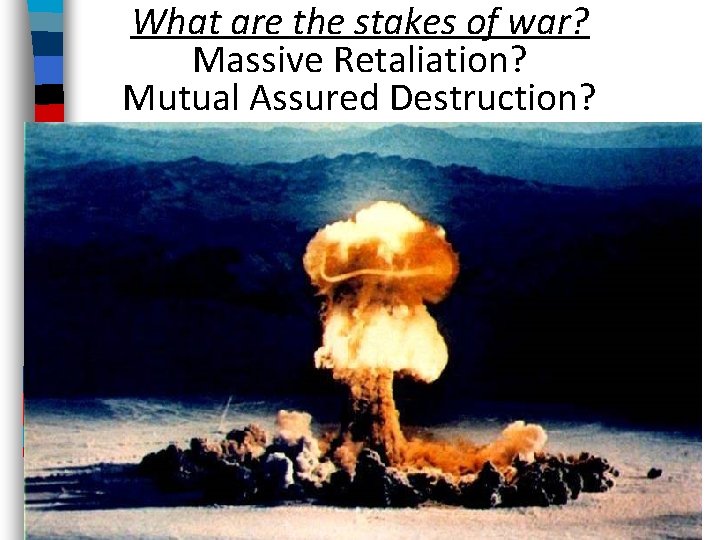 What are the stakes of war? Massive Retaliation? Mutual Assured Destruction? 