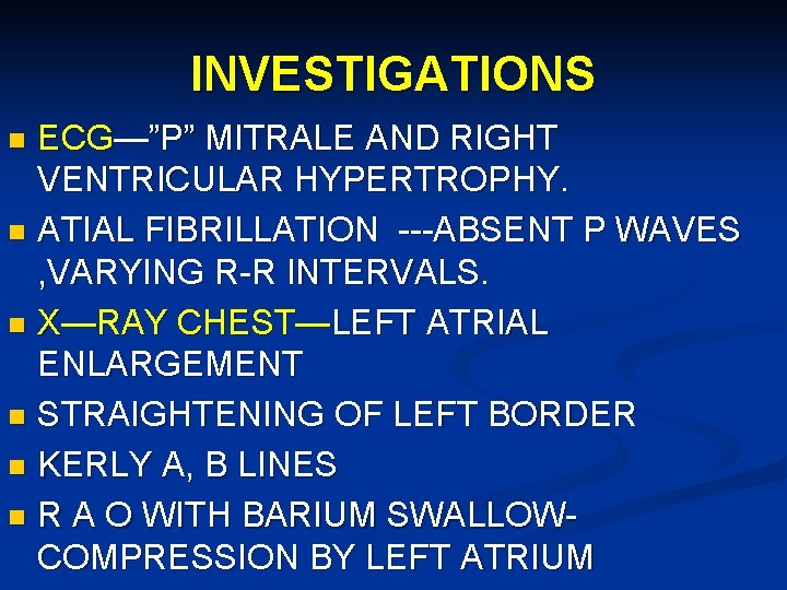 INVESTIGATIONS ECG—”P” MITRALE AND RIGHT VENTRICULAR HYPERTROPHY. n ATIAL FIBRILLATION ---ABSENT P WAVES ,