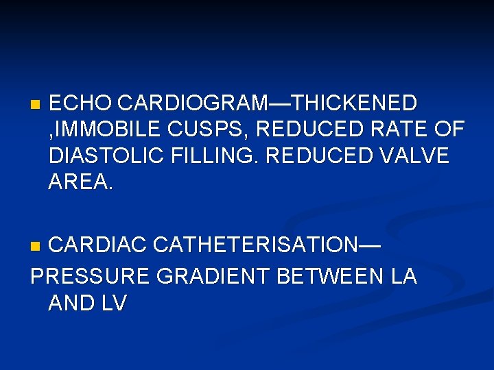 n ECHO CARDIOGRAM—THICKENED , IMMOBILE CUSPS, REDUCED RATE OF DIASTOLIC FILLING. REDUCED VALVE AREA.