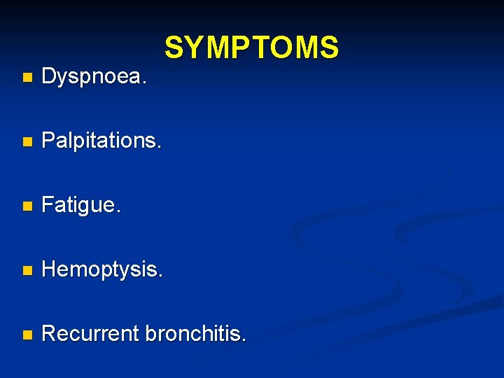 SYMPTOMS n Dyspnoea. n Palpitations. n Fatigue. n Hemoptysis. n Recurrent bronchitis. 