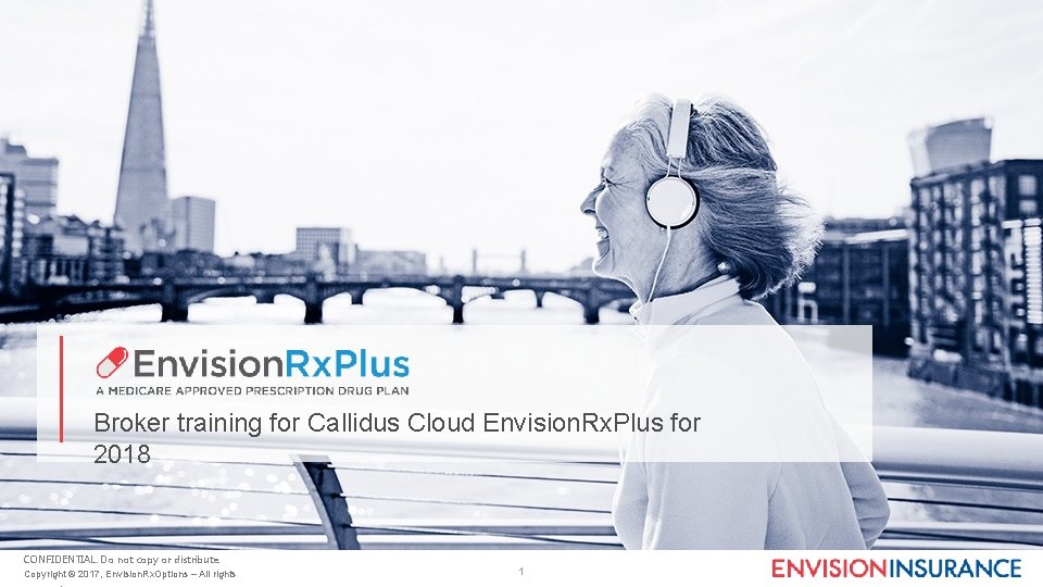 Broker training for Callidus Cloud Envision. Rx. Plus for 2018 CONFIDENTIAL: Do not copy