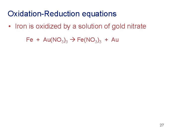 Oxidation-Reduction equations • Iron is oxidized by a solution of gold nitrate Fe +