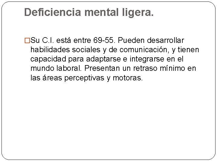 Deficiencia mental ligera. �Su C. I. está entre 69 -55. Pueden desarrollar habilidades sociales Deficiencia mental ligera. �Su C. I. está entre 69 -55. Pueden desarrollar habilidades sociales
