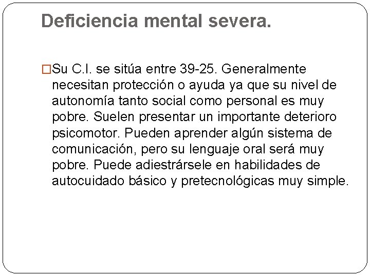 Deficiencia mental severa. �Su C. I. se sitúa entre 39 -25. Generalmente necesitan protección Deficiencia mental severa. �Su C. I. se sitúa entre 39 -25. Generalmente necesitan protección