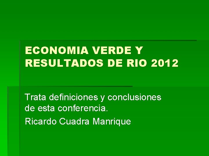 ECONOMIA VERDE Y RESULTADOS DE RIO 2012 Trata definiciones y conclusiones de esta conferencia.