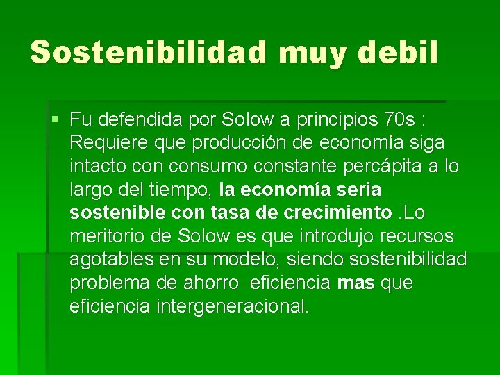 Sostenibilidad muy debil § Fu defendida por Solow a principios 70 s : Requiere