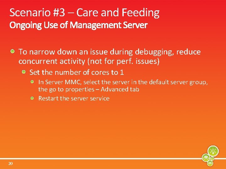 Scenario #3 – Care and Feeding To narrow down an issue during debugging, reduce