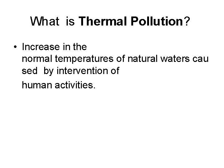 What is Thermal Pollution? • Increase in the normal temperatures of natural waters cau