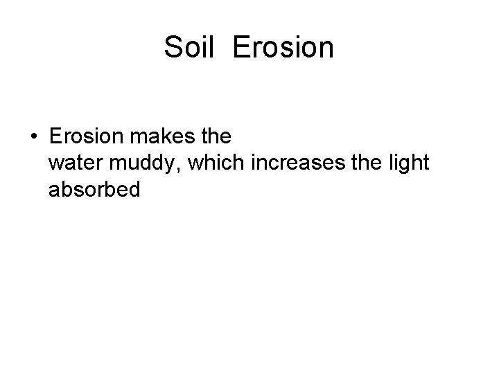 Soil Erosion • Erosion makes the water muddy, which increases the light absorbed 