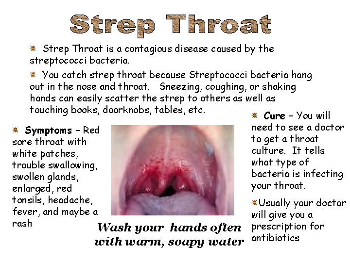 Strep Throat is a contagious disease caused by the streptococci bacteria. You catch strep