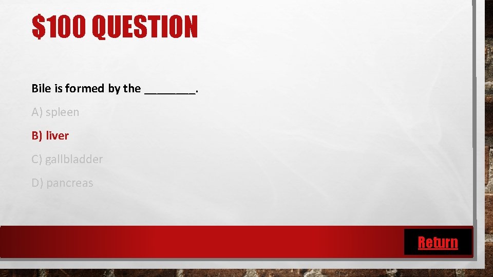 $100 QUESTION Bile is formed by the ____. A) spleen B) liver C) gallbladder