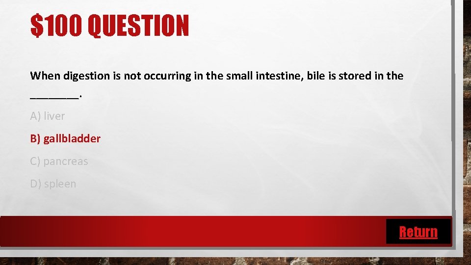 $100 QUESTION When digestion is not occurring in the small intestine, bile is stored