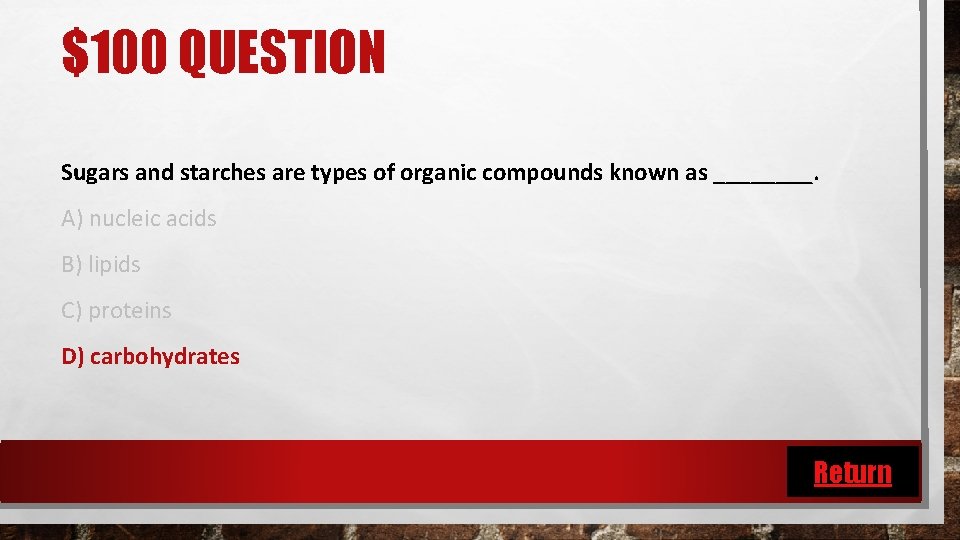 $100 QUESTION Sugars and starches are types of organic compounds known as ____. A)