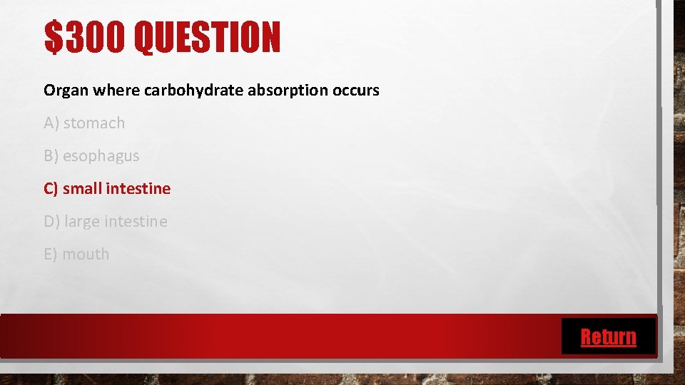 $300 QUESTION Organ where carbohydrate absorption occurs A) stomach B) esophagus C) small intestine