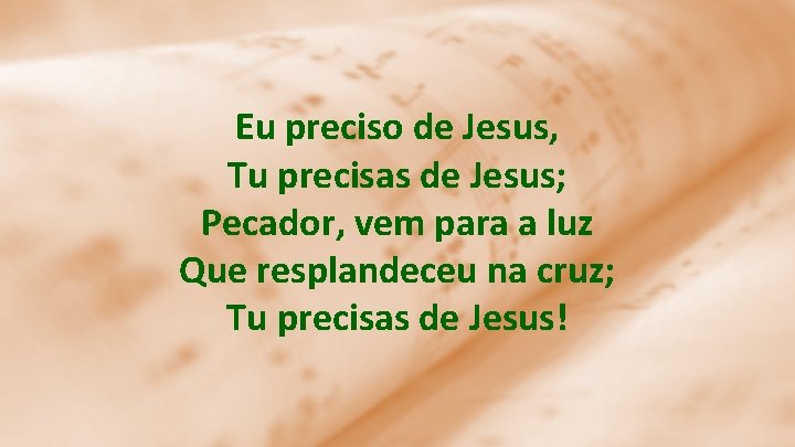 Eu preciso de Jesus, Tu precisas de Jesus; Pecador, vem para a luz Que