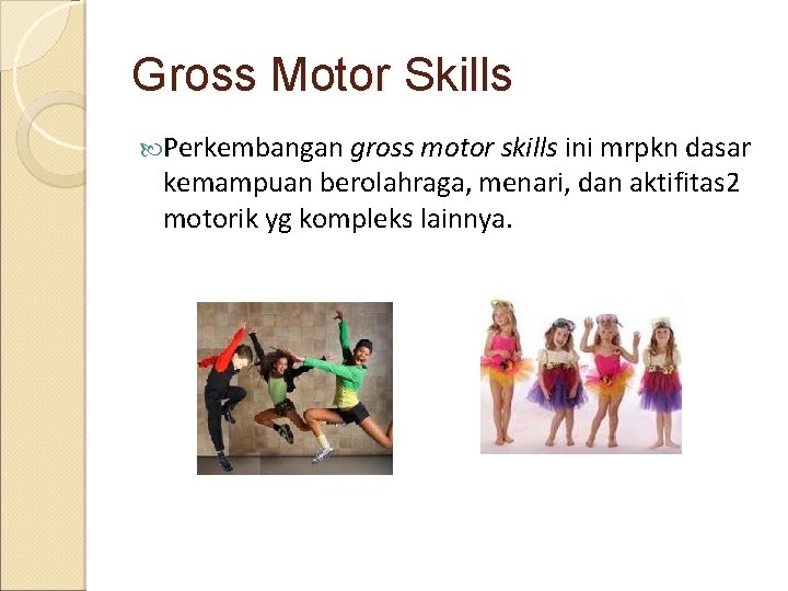 Gross Motor Skills Perkembangan gross motor skills ini mrpkn dasar kemampuan berolahraga, menari, dan