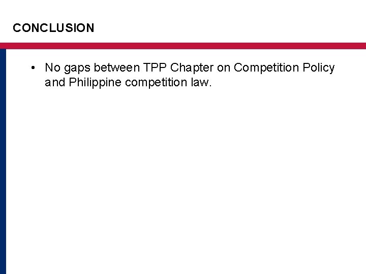 CONCLUSION • No gaps between TPP Chapter on Competition Policy and Philippine competition law. CONCLUSION • No gaps between TPP Chapter on Competition Policy and Philippine competition law.