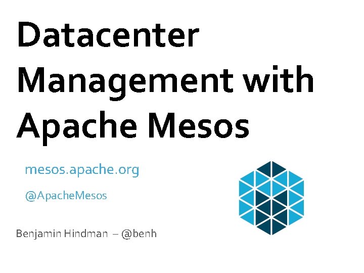 Datacenter Management with Apache Mesos mesos. apache. org @Apache. Mesos Benjamin Hindman – @benh