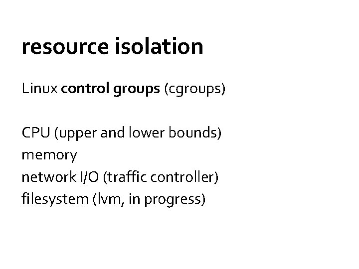 resource isolation Linux control groups (cgroups) CPU (upper and lower bounds) memory network I/O