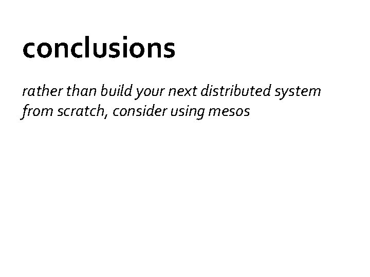 conclusions rather than build your next distributed system from scratch, consider using mesos 