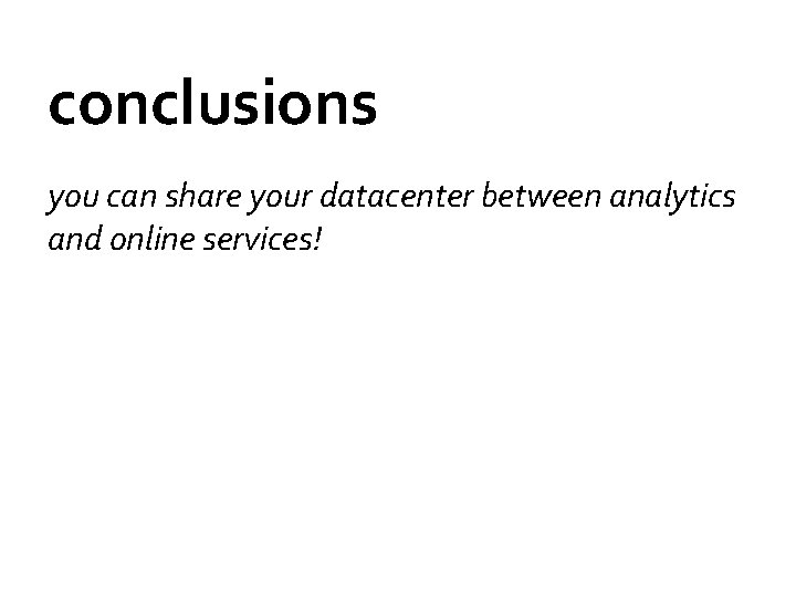 conclusions you can share your datacenter between analytics and online services! 