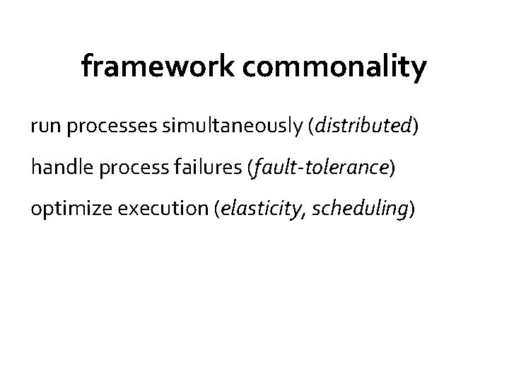 framework commonality run processes simultaneously (distributed) handle process failures (fault-tolerance) optimize execution (elasticity, scheduling)