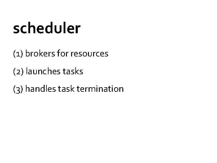 scheduler (1) brokers for resources (2) launches tasks (3) handles task termination 