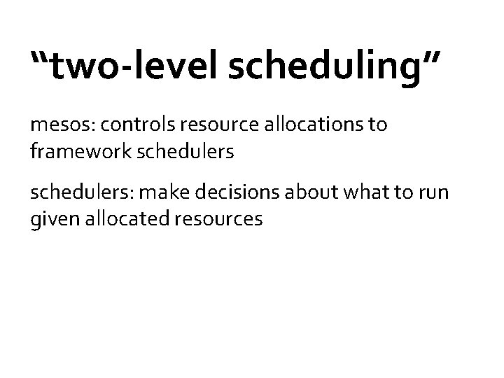 “two-level scheduling” mesos: controls resource allocations to framework schedulers: make decisions about what to