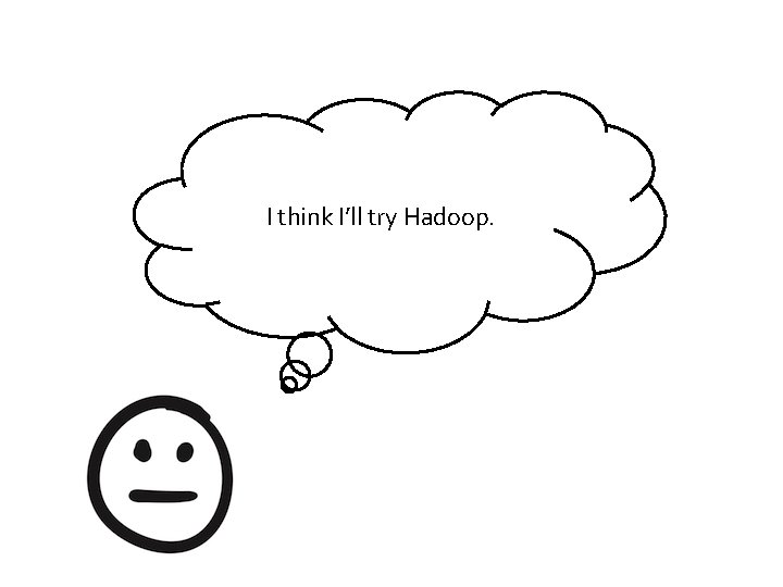I think I’ll try Hadoop. 