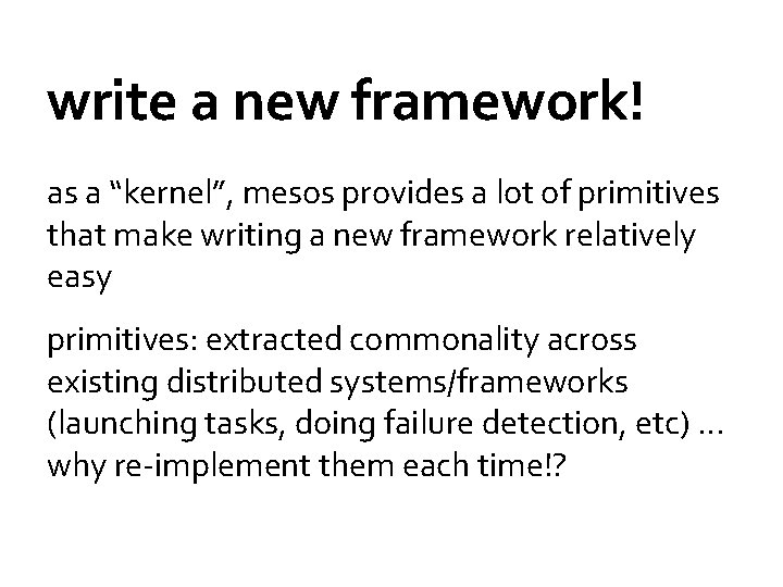 write a new framework! as a “kernel”, mesos provides a lot of primitives that