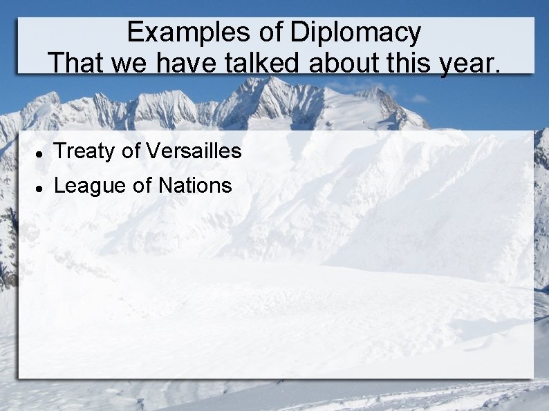 Examples of Diplomacy That we have talked about this year. Treaty of Versailles League