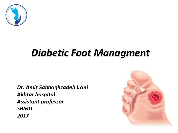 Diabetic Foot Managment Dr. Amir Sabbaghzadeh Irani Akhtar hospital Assistant professor SBMU 2017 