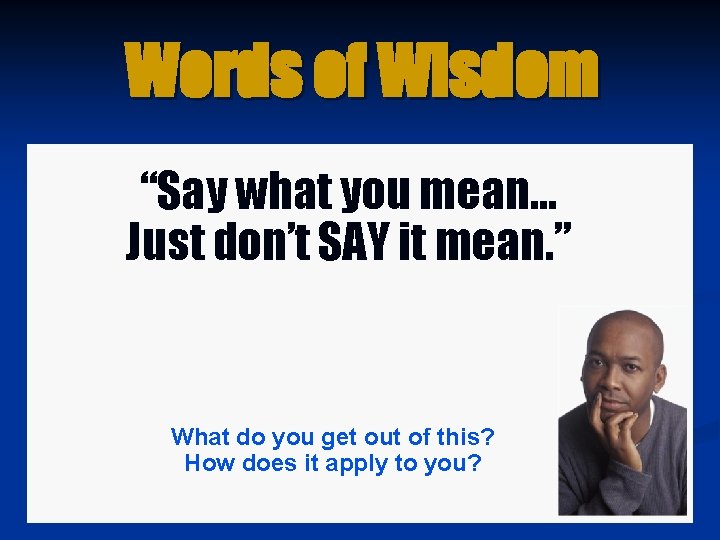 Words of Wisdom “Say what you mean… Just don’t SAY it mean. ” What Words of Wisdom “Say what you mean… Just don’t SAY it mean. ” What