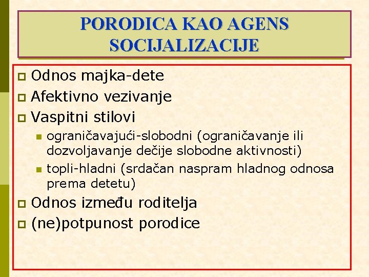 PORODICA KAO AGENS SOCIJALIZACIJE Odnos majka-dete p Afektivno vezivanje p Vaspitni stilovi p n