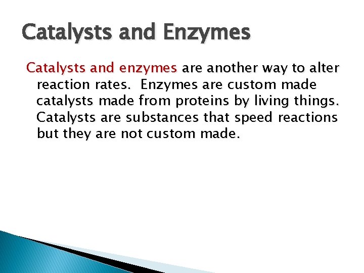 Catalysts and Enzymes Catalysts and enzymes are another way to alter reaction rates. Enzymes