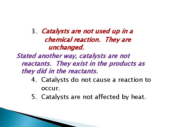 3. Catalysts are not used up in a chemical reaction. They are unchanged. Stated