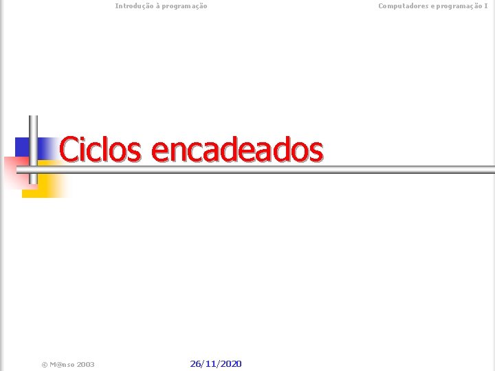  Introdução à programação Ciclos encadeados © M@nso 2003 26/11/2020 Computadores e programação I