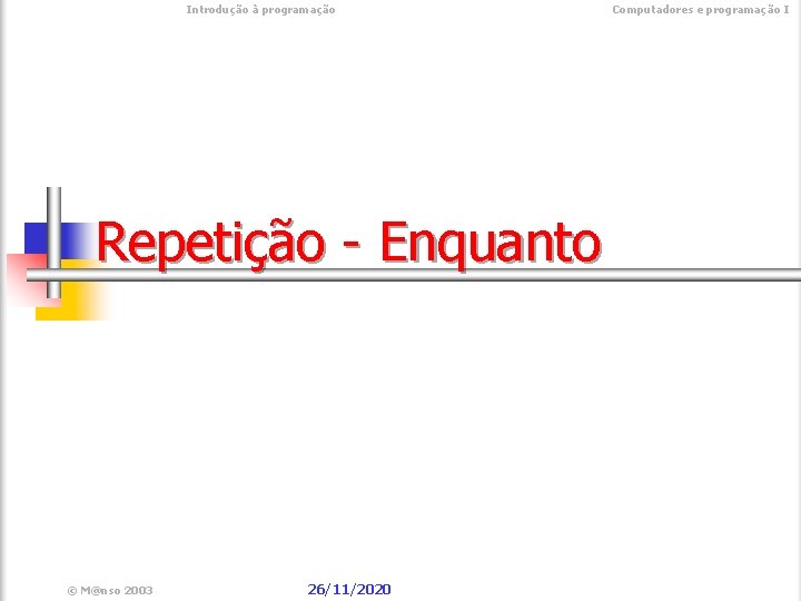  Introdução à programação Repetição - Enquanto © M@nso 2003 26/11/2020 Computadores e programação