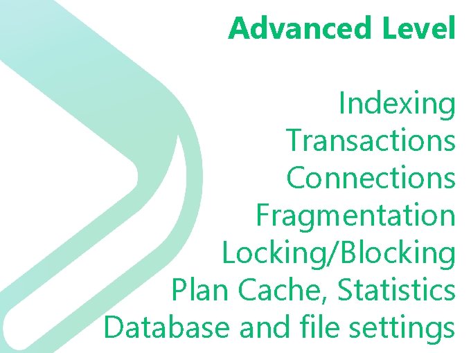 Advanced Level Indexing Transactions Connections Fragmentation Locking/Blocking Plan Cache, Statistics Database and file settings